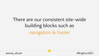 @areej_abuali #BrightonSEO
There are our consistent site-wide
building blocks such as
navigation & footer
 