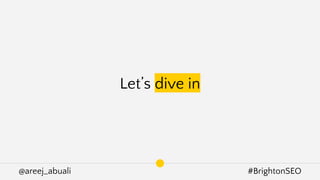 @areej_abuali #BrightonSEO
Let’s dive in
 