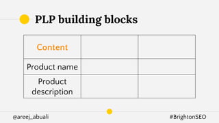 @areej_abuali #BrightonSEO
PLP building blocks
Content Tech
Internal
Linking
Product name Filters Breadcrumbs
Product
description
Sort Relevant links
 