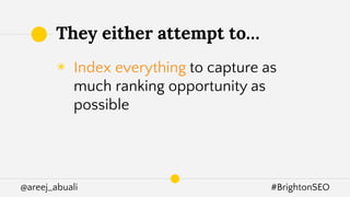 @areej_abuali #BrightonSEO
They either attempt to…
◉ Index everything to capture as
much ranking opportunity as
possible
 