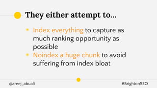 @areej_abuali #BrightonSEO
◉ Index everything to capture as
much ranking opportunity as
possible
◉ Noindex a huge chunk to avoid
suffering from index bloat
They either attempt to…
 