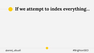 @areej_abuali #BrightonSEO
If we attempt to index everything…
 