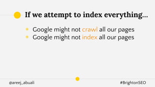@areej_abuali #BrightonSEO
◉ Google might not crawl all our pages
◉ Google might not index all our pages
If we attempt to index everything…
 