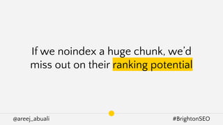 @areej_abuali #BrightonSEO
If we noindex a huge chunk, we’d
miss out on their ranking potential
 