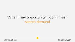 @areej_abuali #BrightonSEO
When I say opportunity, I don’t mean
search demand
 