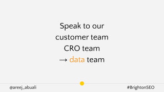 @areej_abuali #BrightonSEO
Speak to our
customer team
CRO team
→ data team
 