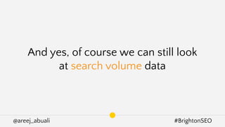 @areej_abuali #BrightonSEO
And yes, of course we can still look
at search volume data
 