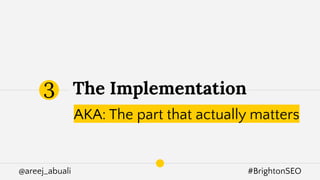 @areej_abuali #BrightonSEO
The Implementation
AKA: The part that actually matters
3
 