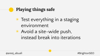@areej_abuali #BrightonSEO
◉ Test everything in a staging
environment
◉ Avoid a site-wide push,
instead break into iterations
Playing things safe
 