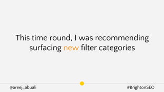 @areej_abuali #BrightonSEO
This time round, I was recommending
surfacing new ﬁlter categories
 