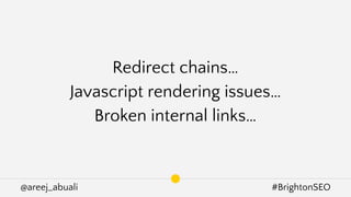 @areej_abuali #BrightonSEO
Redirect chains…
Javascript rendering issues…
Broken internal links…
 