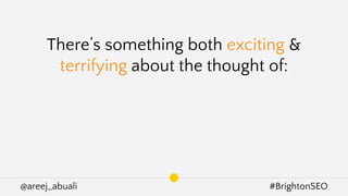 @areej_abuali #BrightonSEO
There’s something both exciting &
terrifying about the thought of:
 