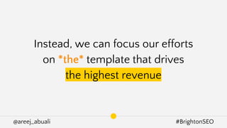 @areej_abuali #BrightonSEO
Instead, we can focus our efforts
on *the* template that drives
the highest revenue
 