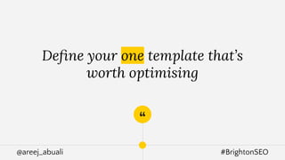 @areej_abuali #BrightonSEO
“
Deﬁne your one template that’s
worth optimising
 