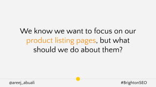 @areej_abuali #BrightonSEO
We know we want to focus on our
product listing pages, but what
should we do about them?
 
