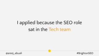 @areej_abuali #BrightonSEO
I applied because the SEO role
sat in the Tech team
 