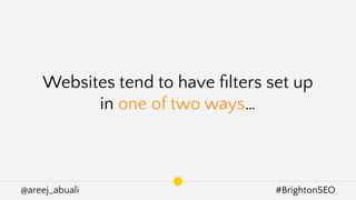 @areej_abuali #BrightonSEO
Websites tend to have ﬁlters set up
in one of two ways…
 