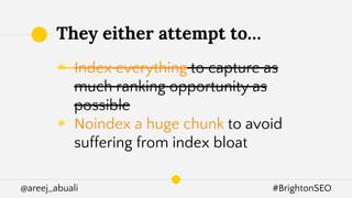 @areej_abuali #BrightonSEO
◉ Index everything to capture as
much ranking opportunity as
possible
◉ Noindex a huge chunk to avoid
suffering from index bloat
They either attempt to…
 