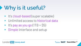 @areej_abuali
Why is it useful?
▸ It’s cloud-based (super scalable)
▸ Unlimited access to historical data
▸ It’s pay as yo...