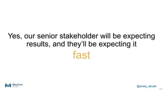 @areej_abuali
Yes, our senior stakeholder will be expecting
results, and they’ll be expecting it
fast
109
 