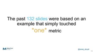 @areej_abuali
The past 132 slides were based on an
example that simply touched
*one* metric
133
 