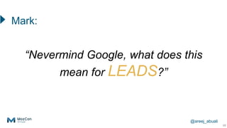 @areej_abuali
“Nevermind Google, what does this
mean for LEADS?”
68
Mark:
 