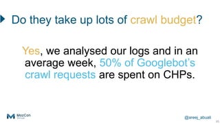 @areej_abuali
Do they take up lots of crawl budget?
85
Yes, we analysed our logs and in an
average week, 50% of Googlebot’...