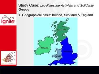 Study Case: pro-Palestine Activists and Solidarity
Groups
1. Geographical basis: Ireland, Scotland & England
 