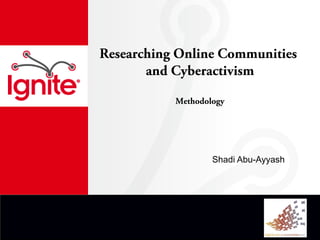 Researching Online Communities
       and Cyberactivism

           Methodology




                   Shadi Abu-Ayyash
 