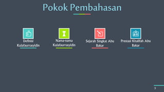 Pokok Pembahasan
3
Definisi
Kulafaurrasyidin
Nama-nama
Kulafaurrasyidin
Sejarah Singkat Abu
Bakar
Prestasi Khalifah Abu
Bakar
 