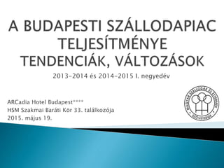 2013-2014 és 2014-2015 I. negyedév
ARCadia Hotel Budapest****
HSM Szakmai Baráti Kör 33. találkozója
2015. május 19.
 