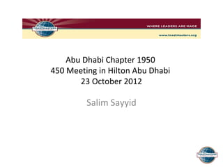 Abu Dhabi Chapter 1950
450 Meeting in Hilton Abu Dhabi
       23 October 2012

         Salim Sayyid
 