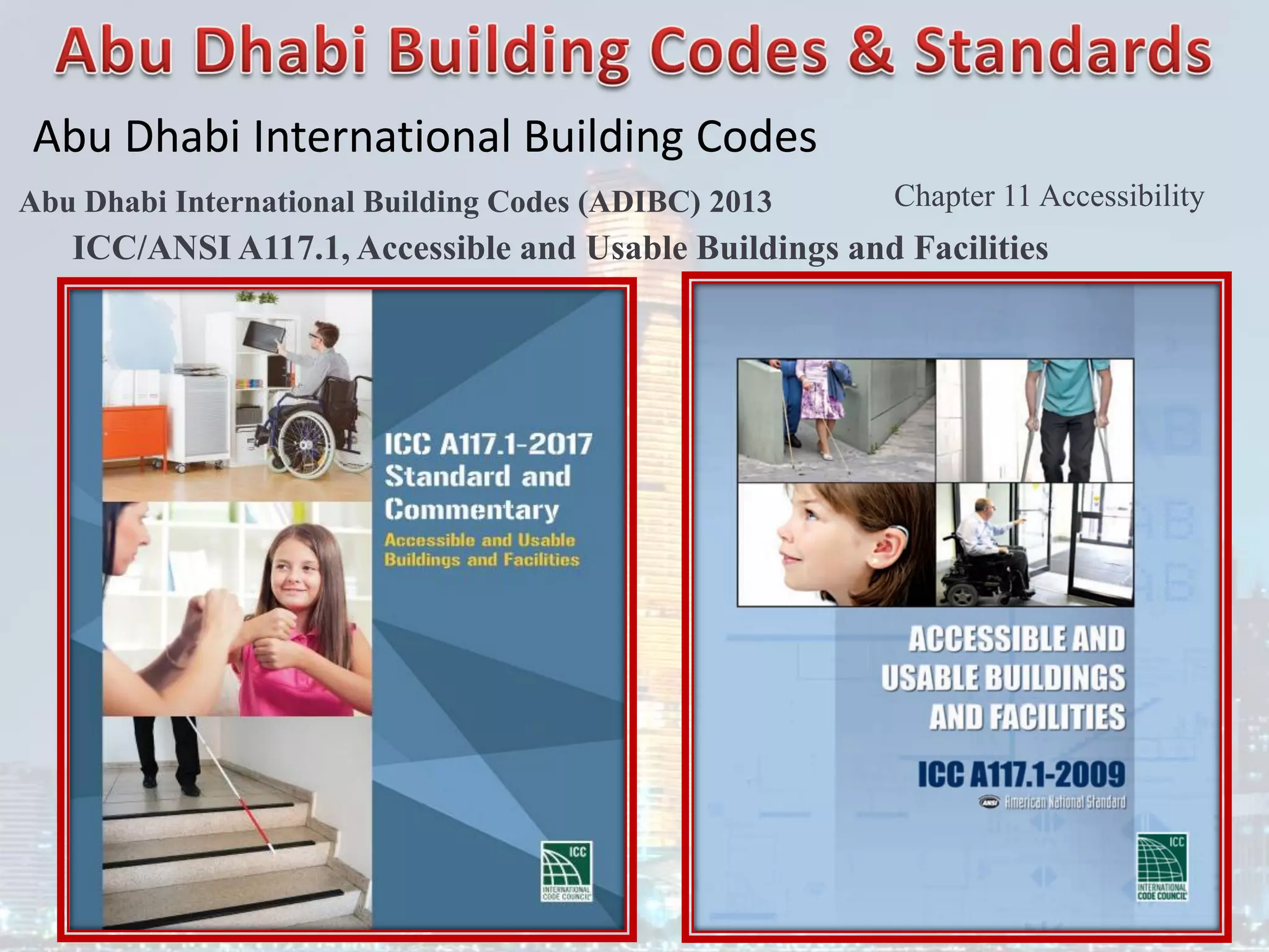 Abu Dhabi International Building Codes
Abu Dhabi International Building Codes (ADIBC) 2013 Chapter 11 Accessibility
ICC/ANSI A117.1, Accessible and Usable Buildings and Facilities
 