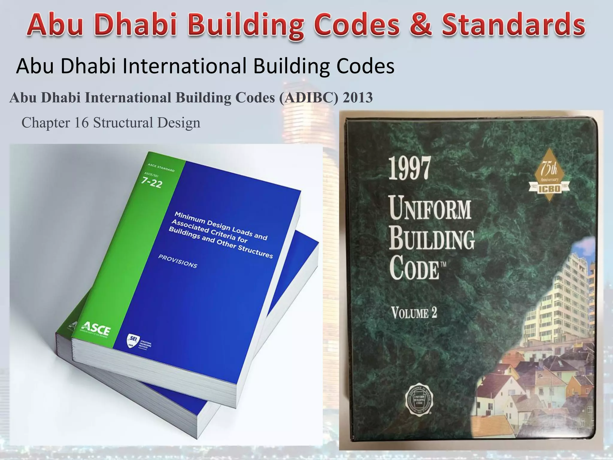 Abu Dhabi International Building Codes
Abu Dhabi International Building Codes (ADIBC) 2013
Chapter 16 Structural Design
 