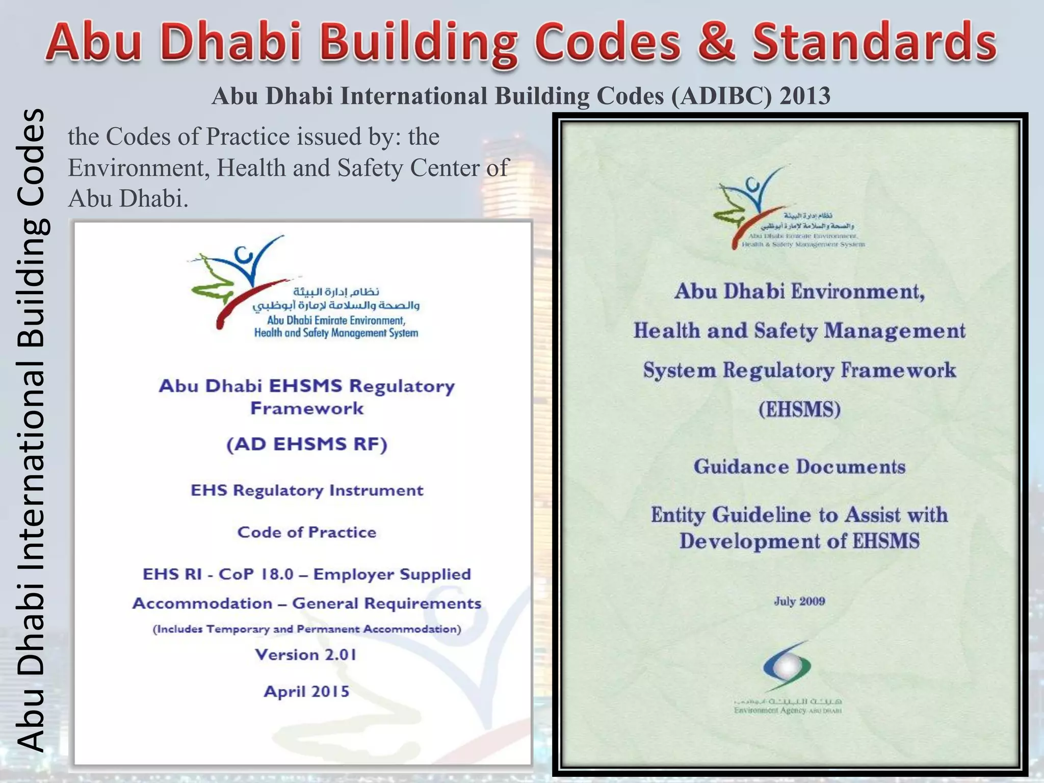 Abu
Dhabi
International
Building
Codes
Abu Dhabi International Building Codes (ADIBC) 2013
the Codes of Practice issued by: the
Environment, Health and Safety Center of
Abu Dhabi.
 