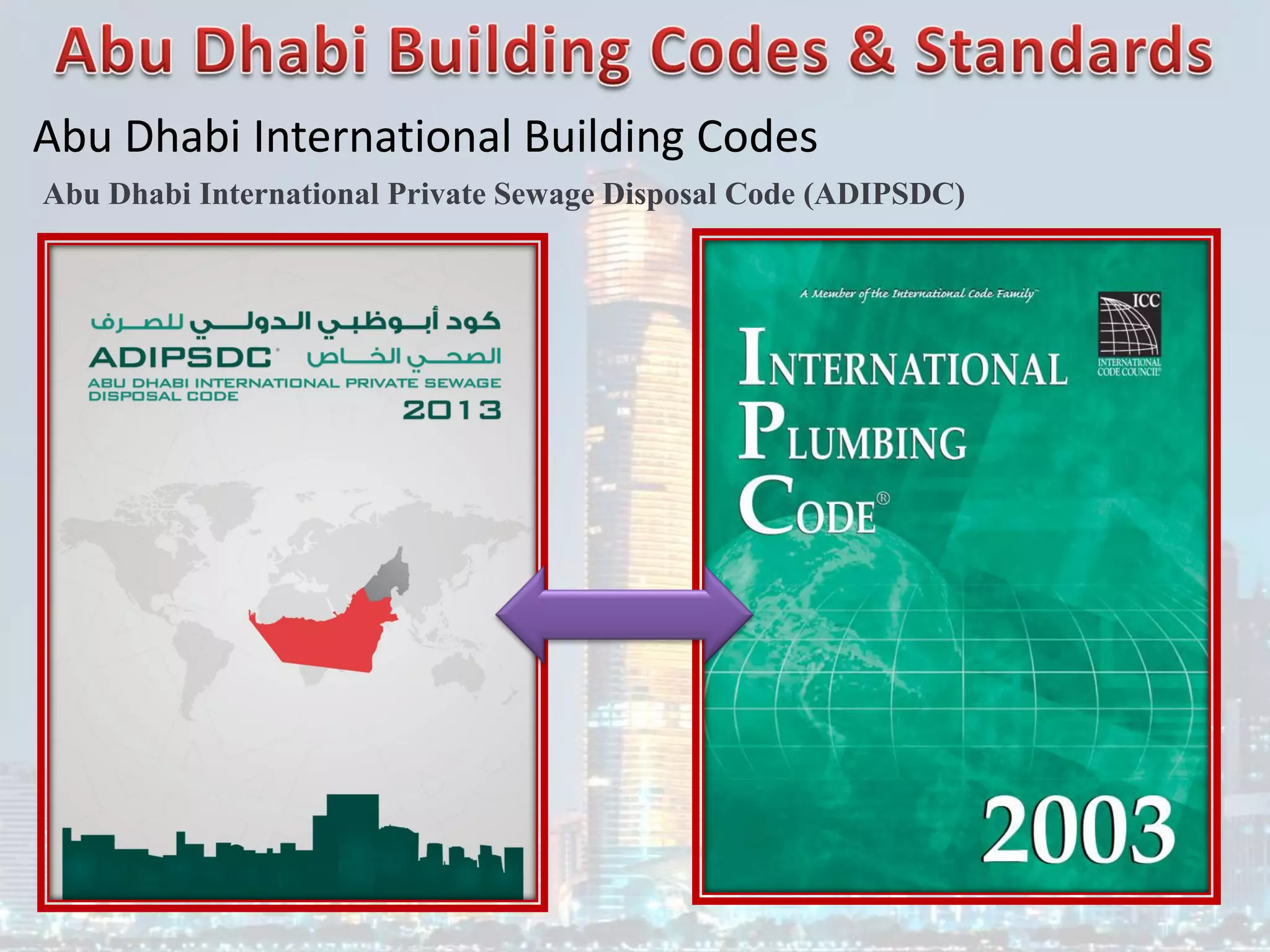 Abu Dhabi International Building Codes
Abu Dhabi International Private Sewage Disposal Code (ADIPSDC)
 