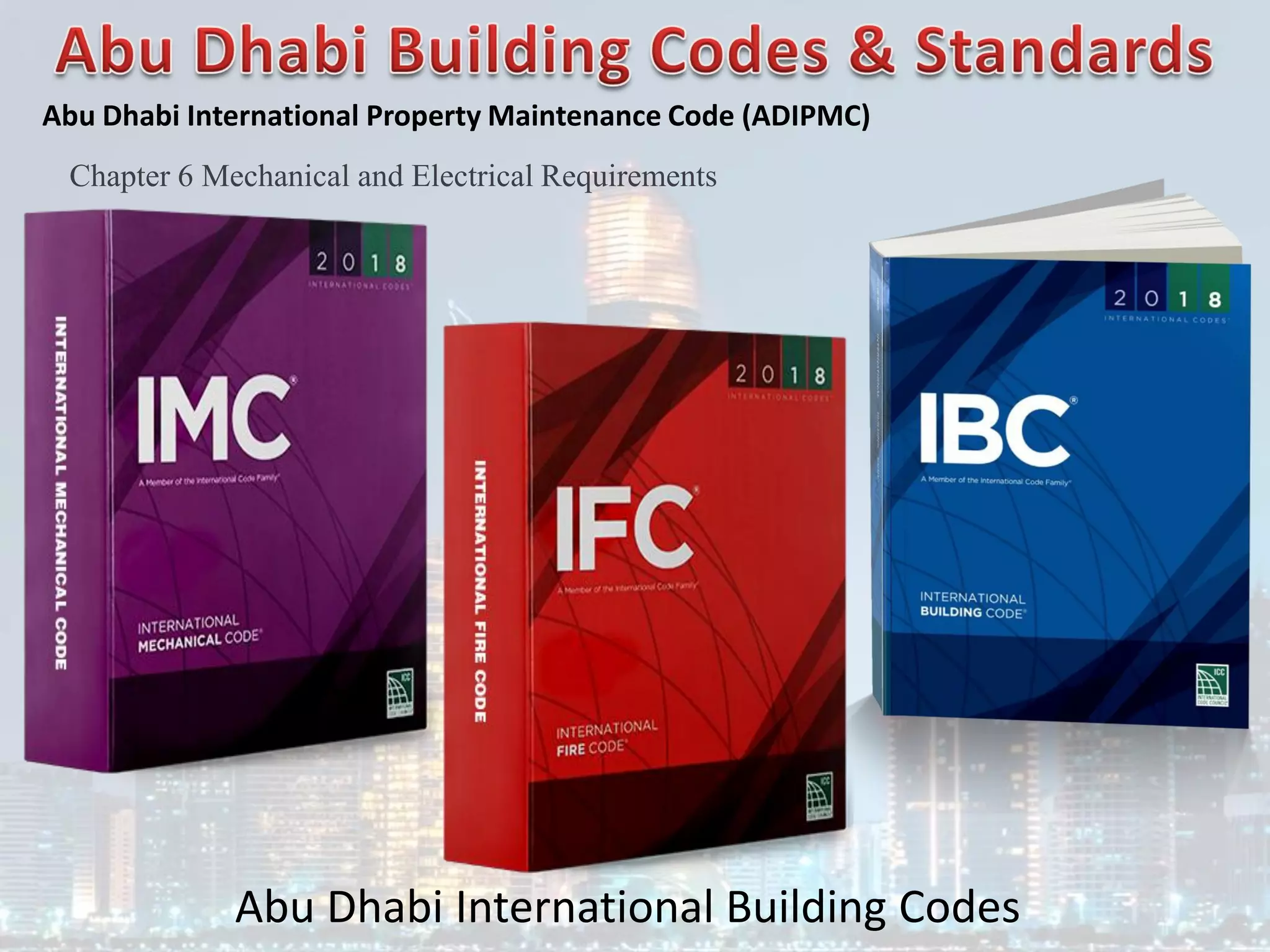 Abu Dhabi International Building Codes
Abu Dhabi International Property Maintenance Code (ADIPMC)
Chapter 6 Mechanical and Electrical Requirements
 