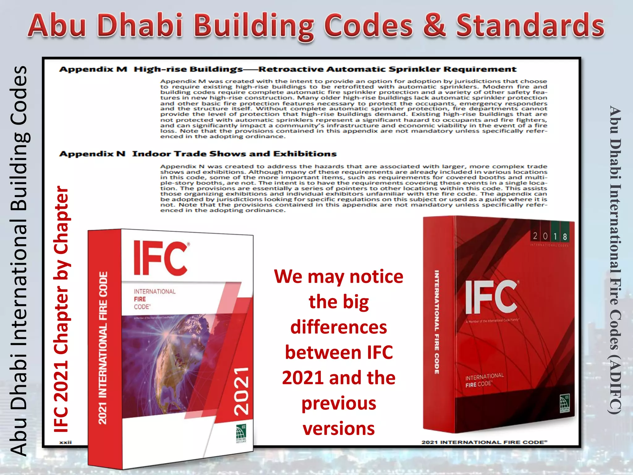Abu
Dhabi
International
Building
Codes
Abu
Dhabi
International
Fire
Codes
(ADIFC)
We may notice
the big
differences
between IFC
2021 and the
previous
versions
IFC
2021
Chapter
by
Chapter
 