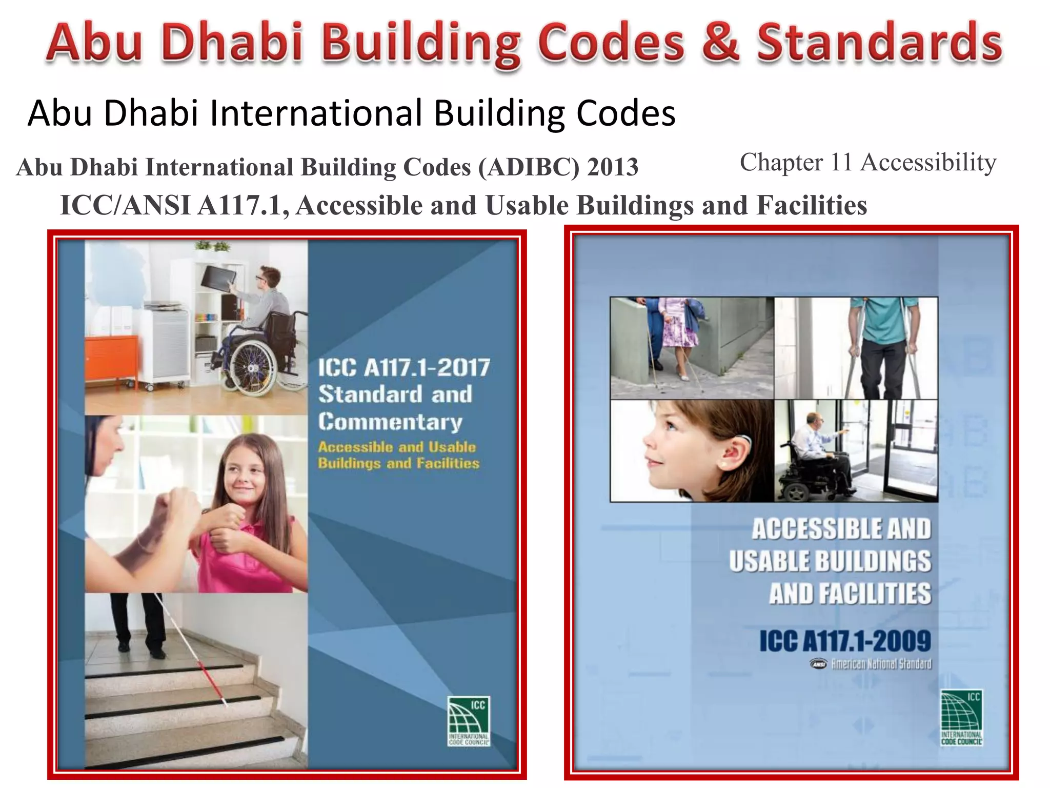 Abu Dhabi International Building Codes
Abu Dhabi International Building Codes (ADIBC) 2013 Chapter 11 Accessibility
ICC/ANSI A117.1, Accessible and Usable Buildings and Facilities
 
