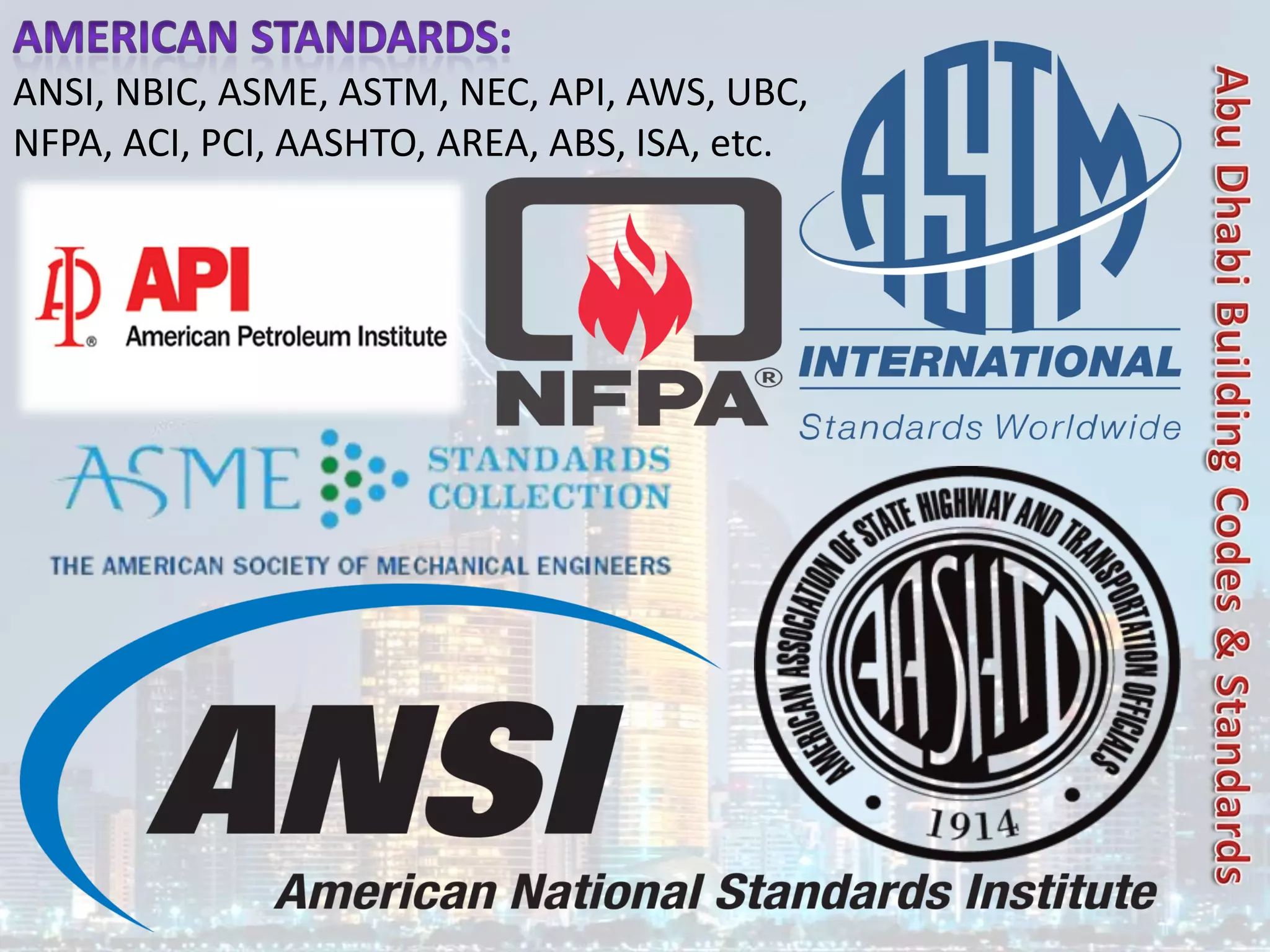ANSI, NBIC, ASME, ASTM, NEC, API, AWS, UBC,
NFPA, ACI, PCI, AASHTO, AREA, ABS, ISA, etc.
 