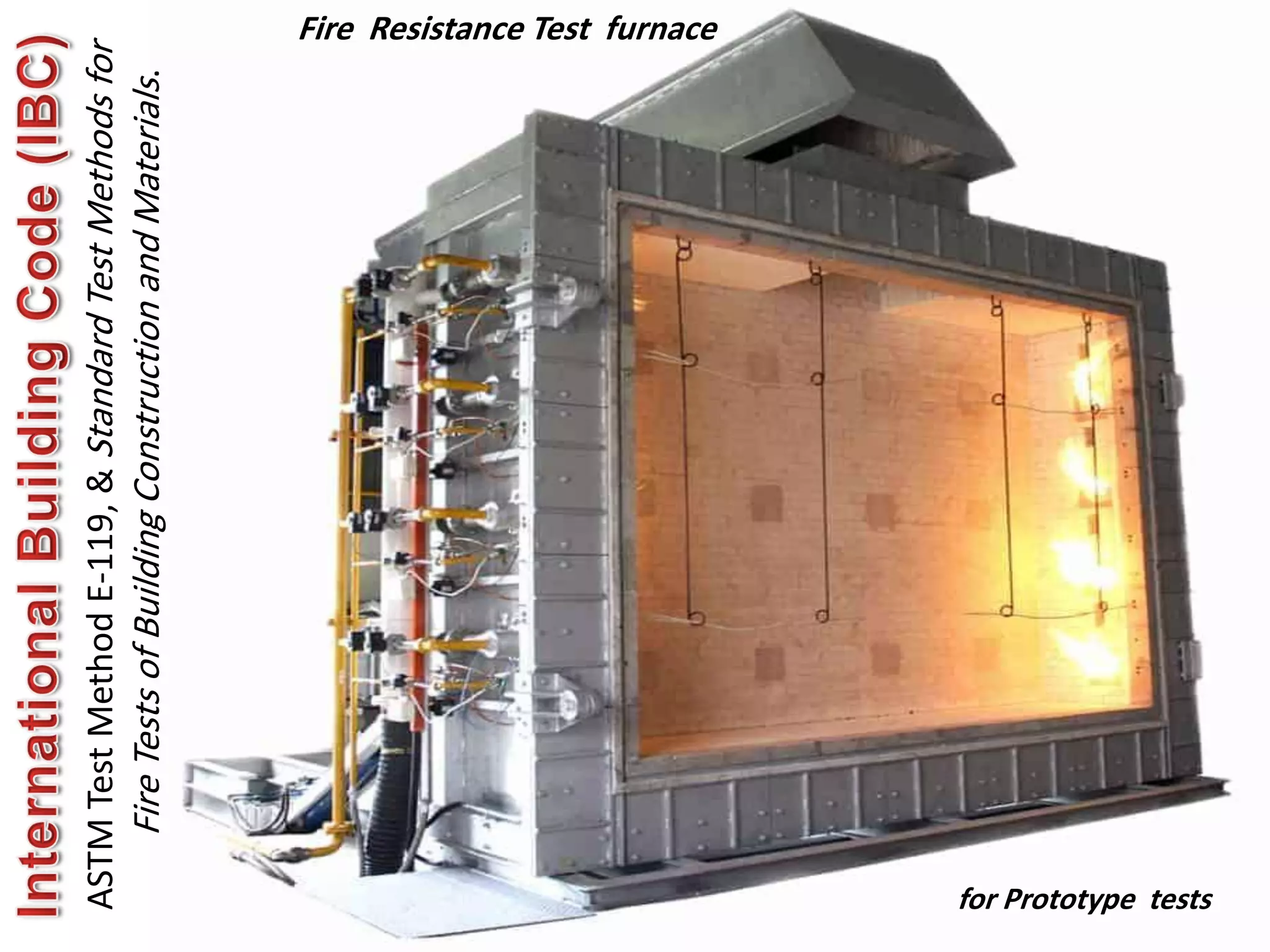 600
ASTM
Test
Method
E-119,
&
Standard
Test
Methods
for
Fire
Tests
of
Building
Construction
and
Materials
.
Fire Resistance Test furnace
for Prototype tests
 