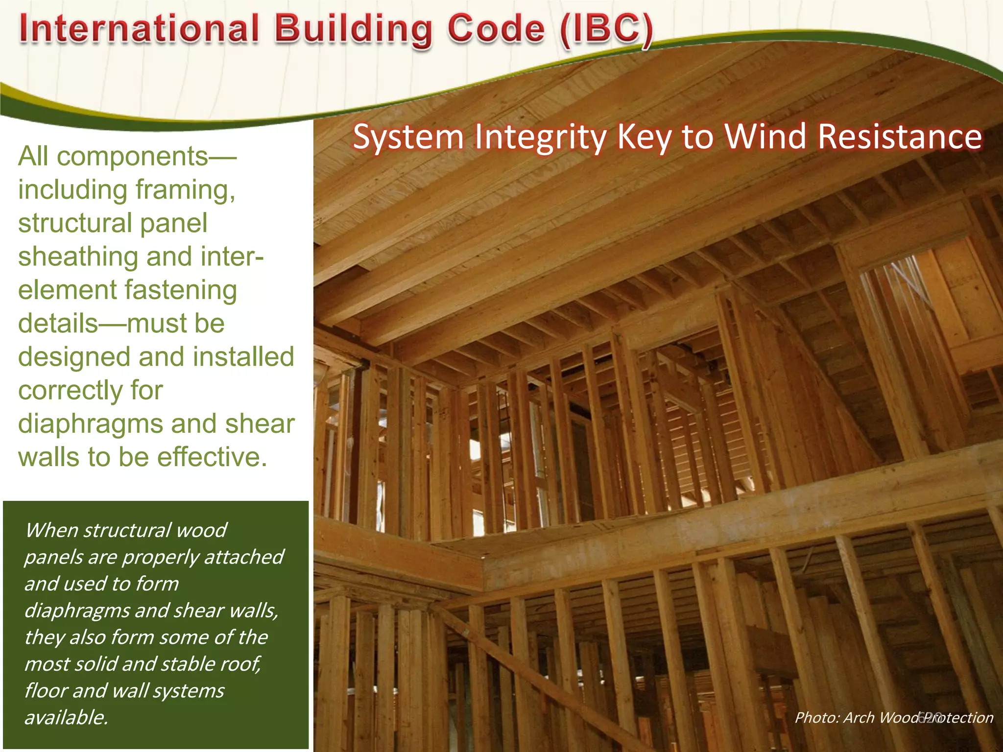 System Integrity Key to Wind Resistance
When structural wood
panels are properly attached
and used to form
diaphragms and shear walls,
they also form some of the
most solid and stable roof,
floor and wall systems
available. Photo: Arch Wood Protection
All components—
including framing,
structural panel
sheathing and inter-
element fastening
details—must be
designed and installed
correctly for
diaphragms and shear
walls to be effective.
620
 
