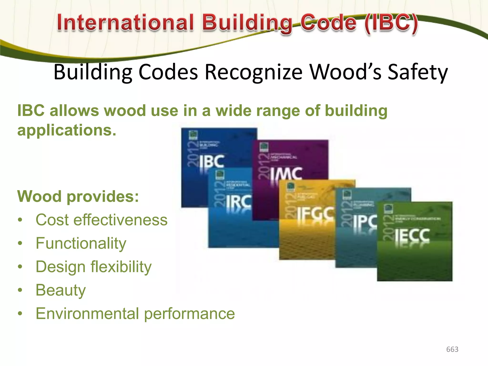 Building Codes Recognize Wood’s Safety
IBC allows wood use in a wide range of building
applications.
Wood provides:
• Cost effectiveness
• Functionality
• Design flexibility
• Beauty
• Environmental performance
663
 