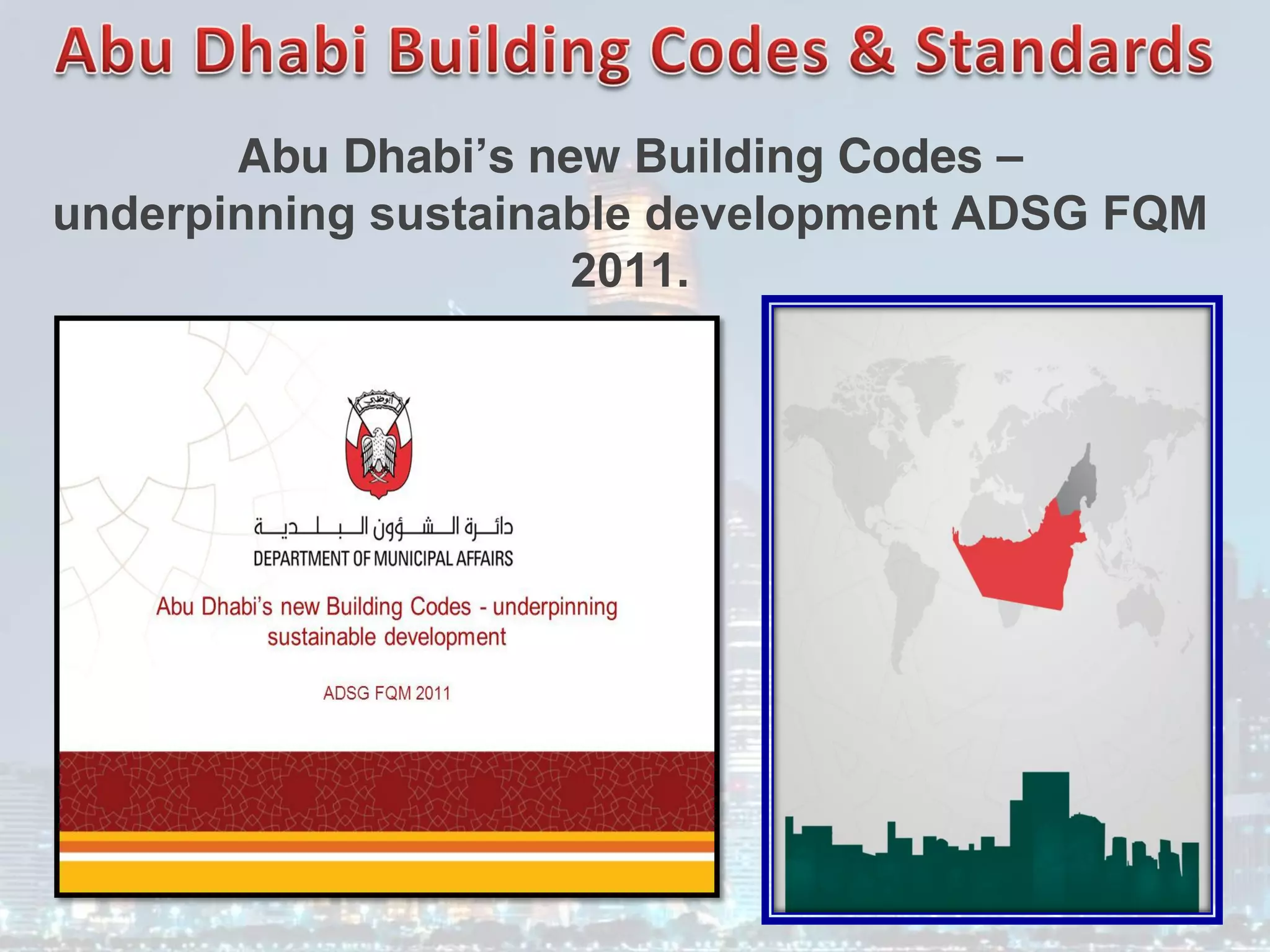 Abu Dhabi’s new Building Codes –
underpinning sustainable development ADSG FQM
2011.
 
