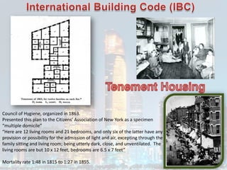 Council of Hygiene, organized in 1863.
Presented this plan to the Citizens’ Association of New York as a specimen
“multiple domicile”
“Here are 12 living rooms and 21 bedrooms, and only six of the latter have any
provision or possibility for the admission of light and air, excepting through the
family sitting and living room; being utterly dark, close, and unventilated. The
living rooms are but 10 x 12 feet, bedrooms are 6.5 x 7 feet”
Mortality rate 1:48 in 1815 to 1:27 in 1855.
 