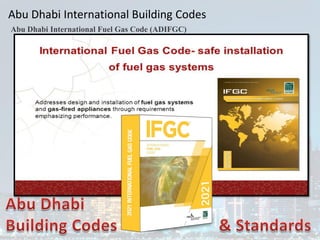 Abu Dhabi International Building Codes
Abu Dhabi International Fuel Gas Code (ADIFGC)
 