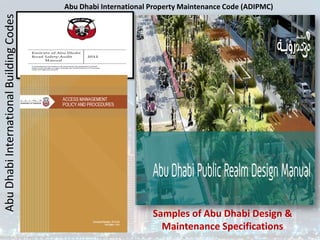 Abu
Dhabi
International
Building
Codes Abu Dhabi International Property Maintenance Code (ADIPMC)
Samples of Abu Dhabi Design &
Maintenance Specifications
 