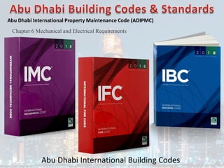 Abu Dhabi International Building Codes
Abu Dhabi International Property Maintenance Code (ADIPMC)
Chapter 6 Mechanical and Electrical Requirements
 