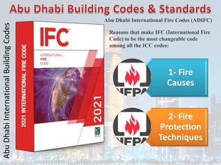 Abu
Dhabi
International
Building
Codes
Abu Dhabi International Fire Codes (ADIFC)
1- Fire
Causes
2- Fire
Protection
Techniques
Reasons that make IFC (International Fire
Code) to be the most changeable code
among all the ICC codes:
 