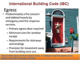 Egress
• Predominately a fire concern
and lobbied heavily by
emergency and fire response
services.
– Primary egress door required
– Minimum sizes for window
escape
– Requirements for stairways
and landings
– Provision for movement away
from building once out.
 